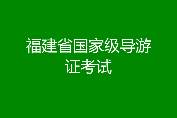 福建省国家级导游证考试