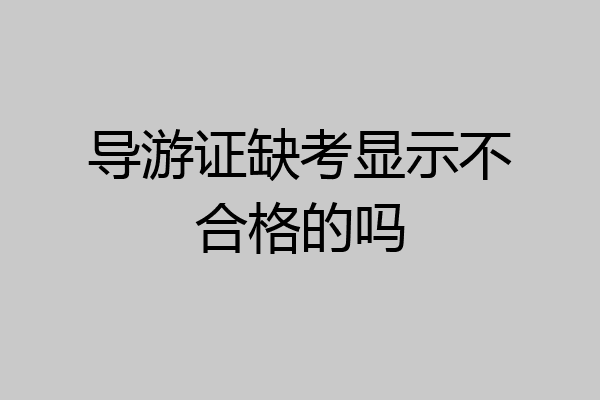 导游证缺考显示不合格的吗