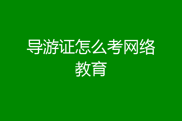 导游证怎么考网络教育