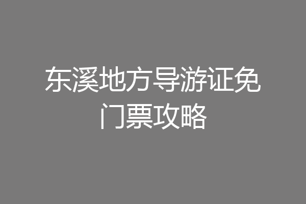 东溪地方导游证免门票攻略