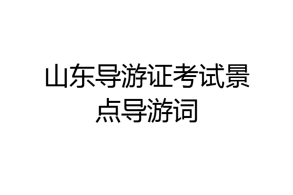 山东导游证考试景点导游词