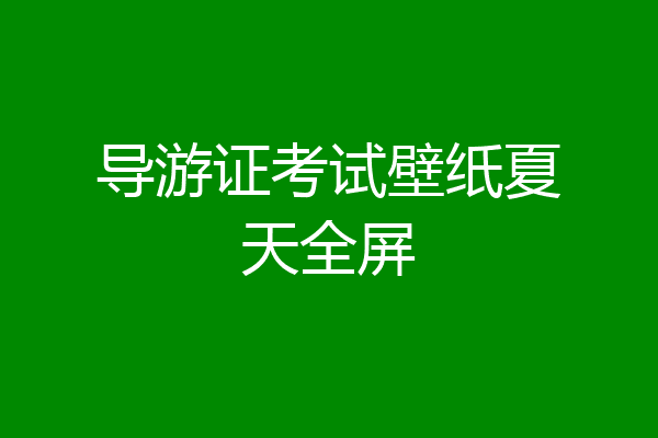 导游证考试壁纸夏天全屏