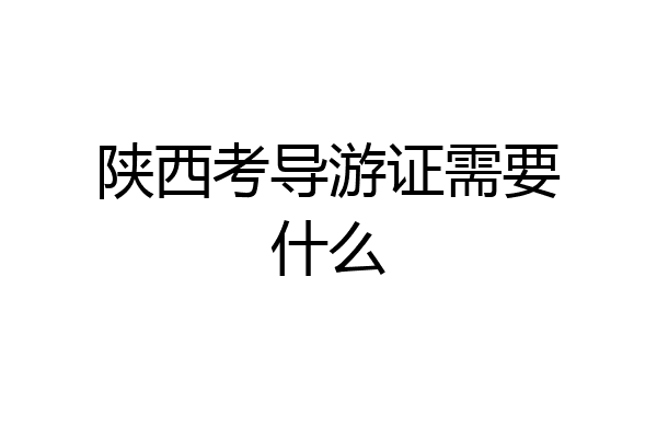 陕西考导游证需要什么
