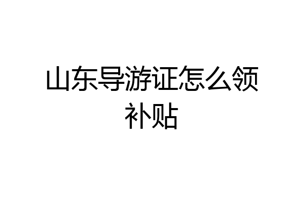 山东导游证怎么领补贴