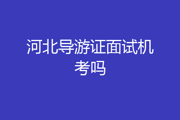 河北导游证面试机考吗