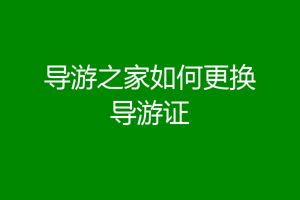 导游之家如何更换导游证