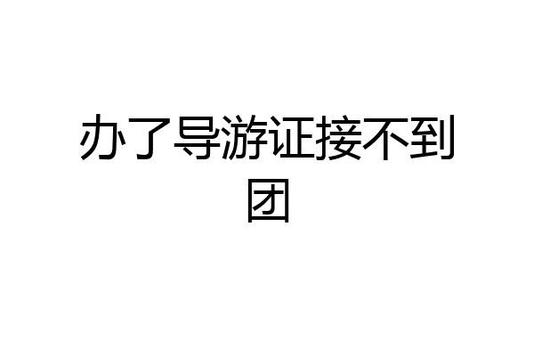 办了导游证接不到团