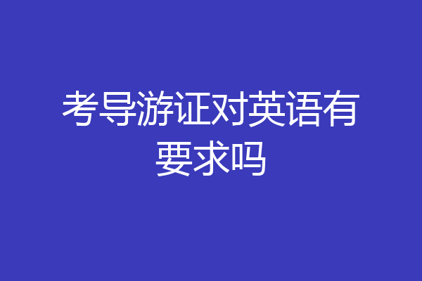 考导游证对英语有要求吗