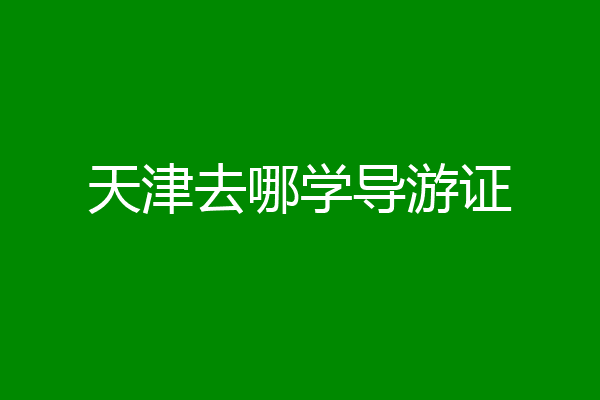 天津去哪学导游证