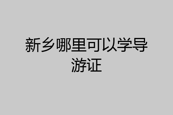 新乡哪里可以学导游证
