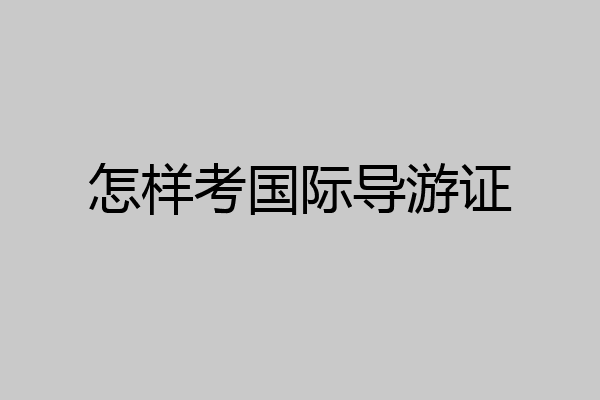 怎样考国际导游证