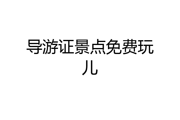 导游证景点免费玩儿