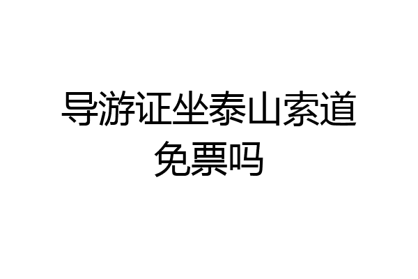 导游证坐泰山索道免票吗