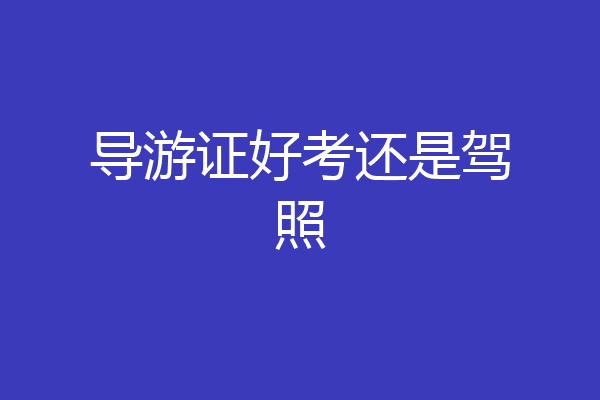 导游证好考还是驾照