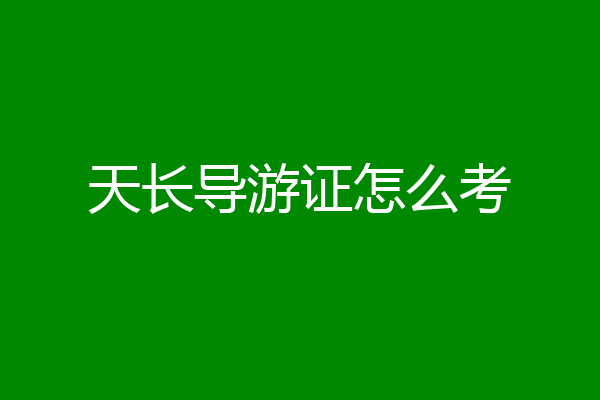 天长导游证怎么考