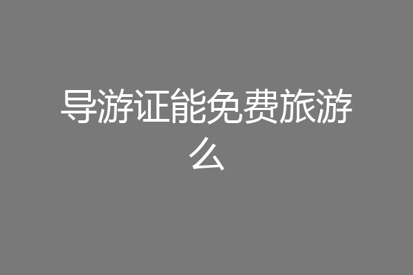 导游证能免费旅游么