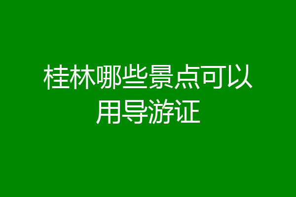 桂林哪些景点可以用导游证