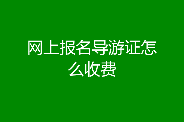 网上报名导游证怎么收费