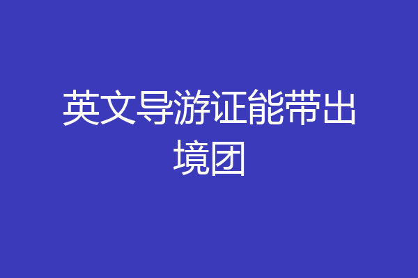英文导游证能带出境团