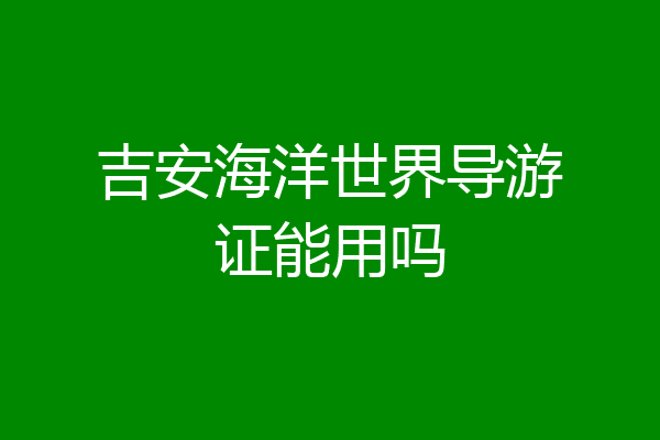 吉安海洋世界导游证能用吗