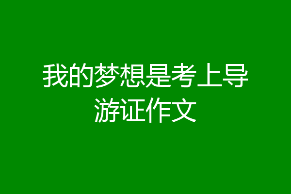 我的梦想是考上导游证作文