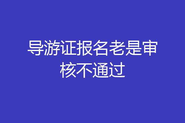 导游证报名老是审核不通过