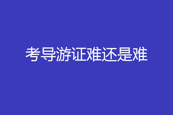考导游证难还是难