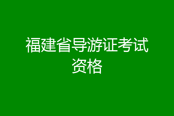 福建省导游证考试资格