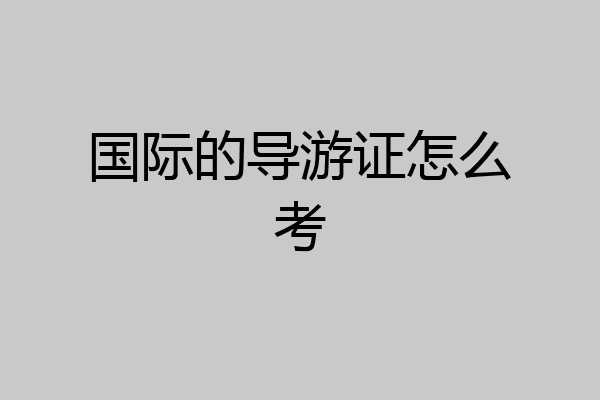 国际的导游证怎么考