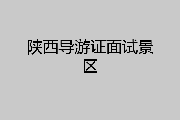陕西导游证面试景区