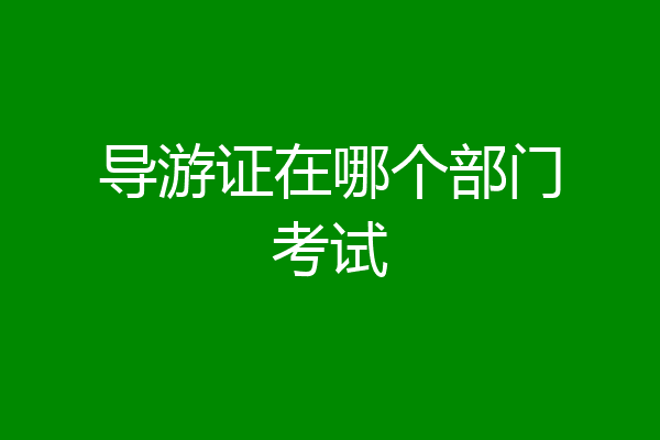 导游证在哪个部门考试