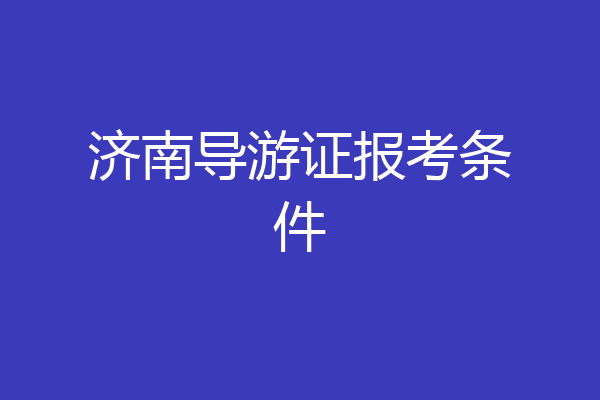济南导游证报考条件