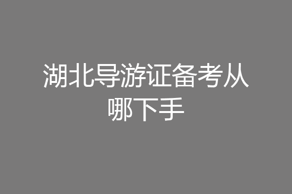 湖北导游证备考从哪下手