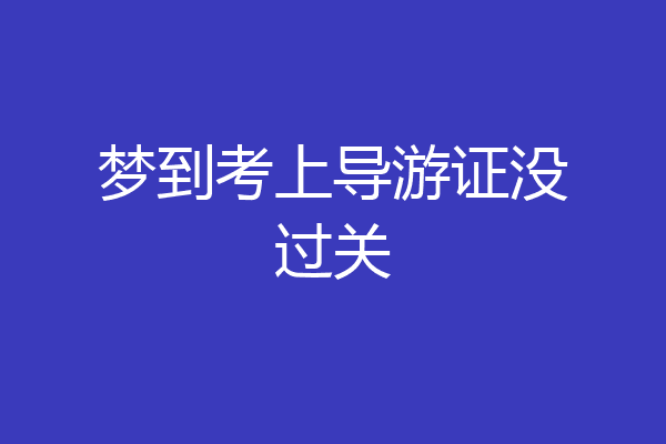梦到考上导游证没过关