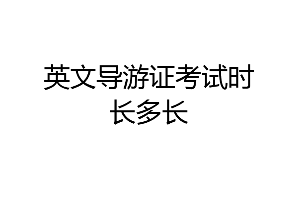 英文导游证考试时长多长