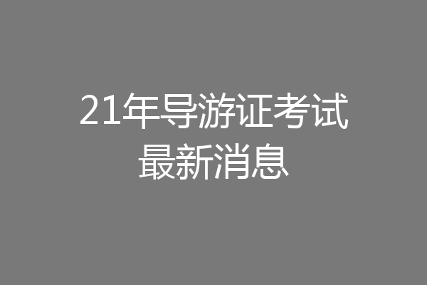 21年导游证考试最新消息