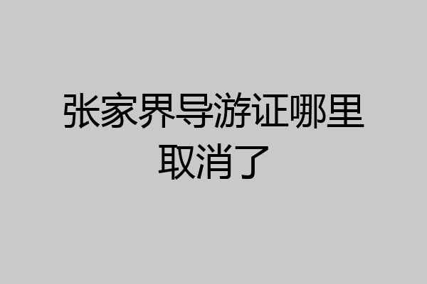 张家界导游证哪里取消了
