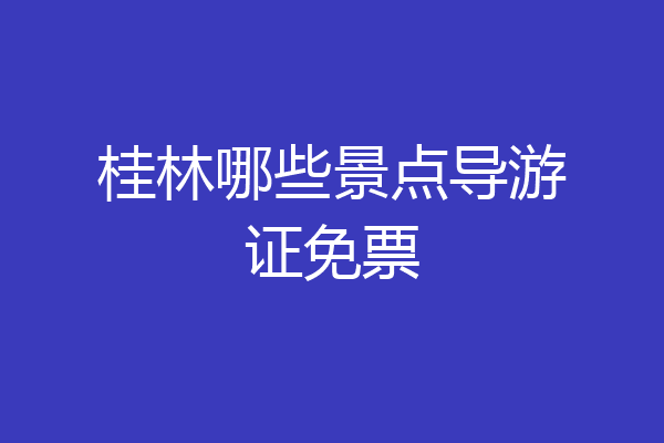 桂林哪些景点导游证免票