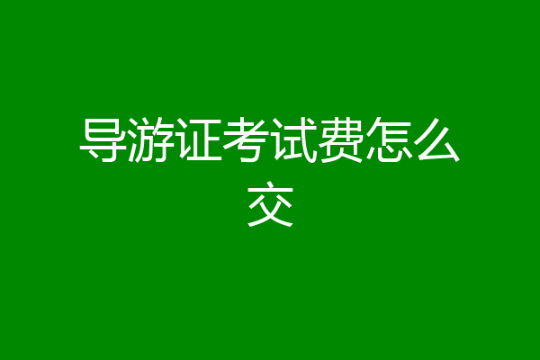 导游证考试费怎么交