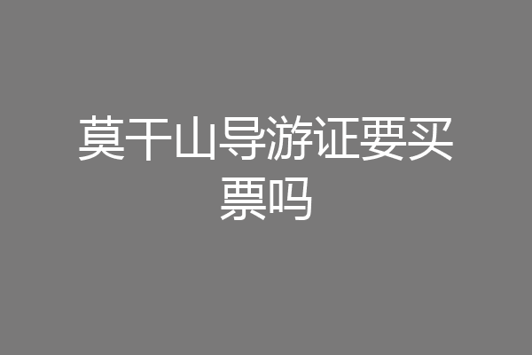 莫干山导游证要买票吗