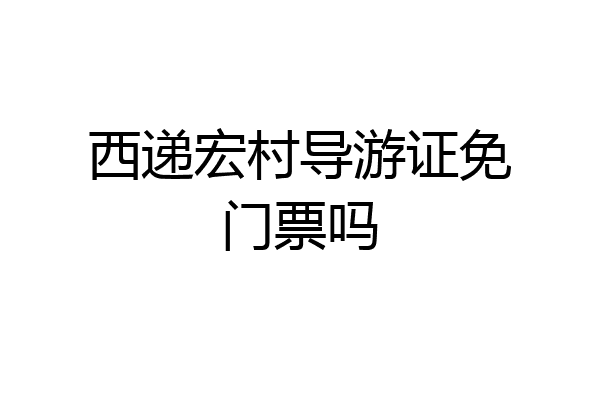 西递宏村导游证免门票吗
