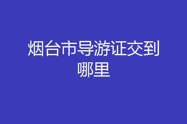 烟台市导游证交到哪里