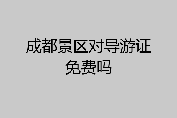 成都景区对导游证免费吗
