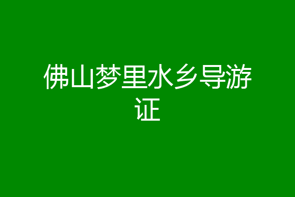 佛山梦里水乡导游证