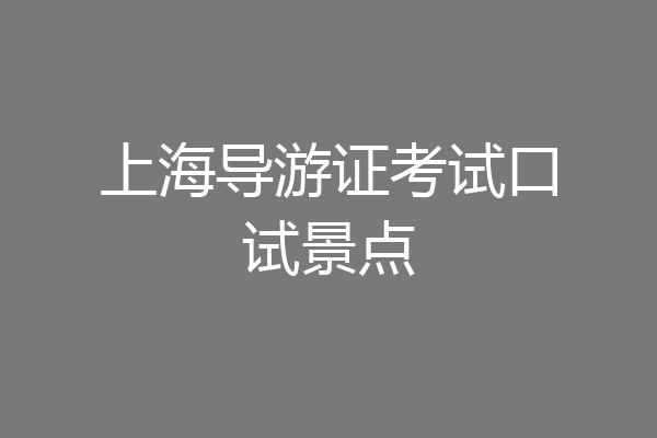 上海导游证考试口试景点
