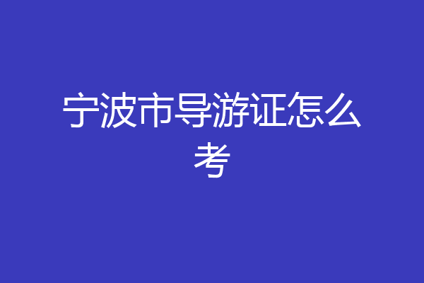 宁波市导游证怎么考