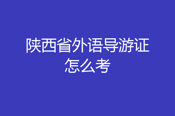 陕西省外语导游证怎么考