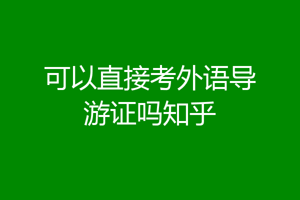 可以直接考外语导游证吗知乎