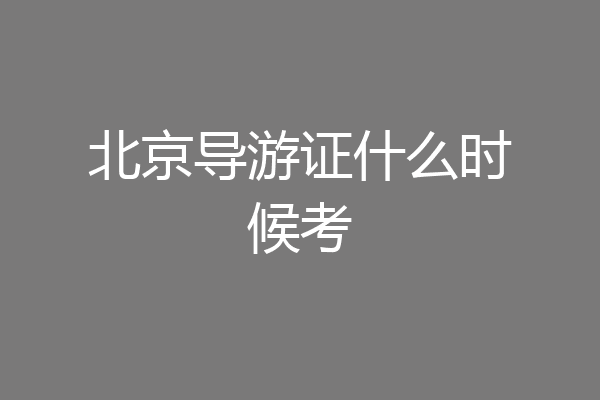 北京导游证什么时候考