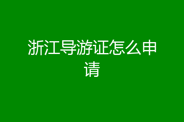 浙江导游证怎么申请